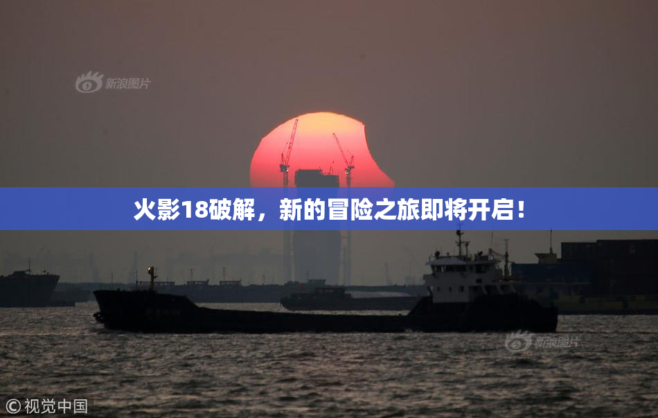 火影18破解，新的冒险之旅即将开启！