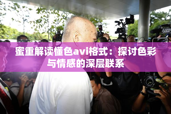 蜜重解读懂色avi格式：探讨色彩与情感的深层联系