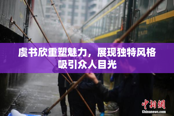 虞书欣重塑魅力，展现独特风格吸引众人目光