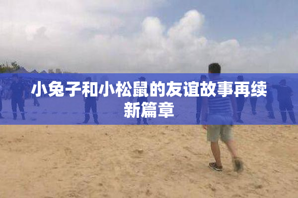 小兔子和小松鼠的友谊故事再续新篇章