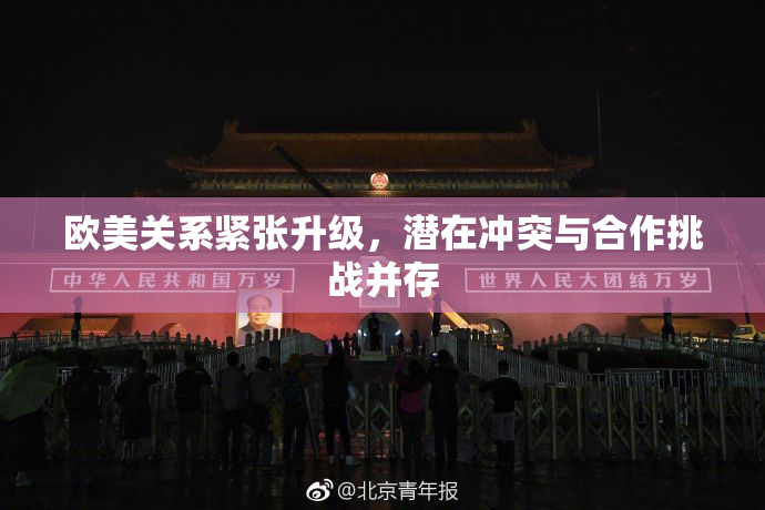 欧美关系紧张升级，潜在冲突与合作挑战并存