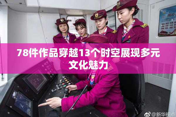 78件作品穿越13个时空展现多元文化魅力