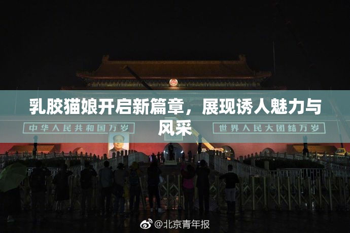 乳胶猫娘开启新篇章，展现诱人魅力与风采