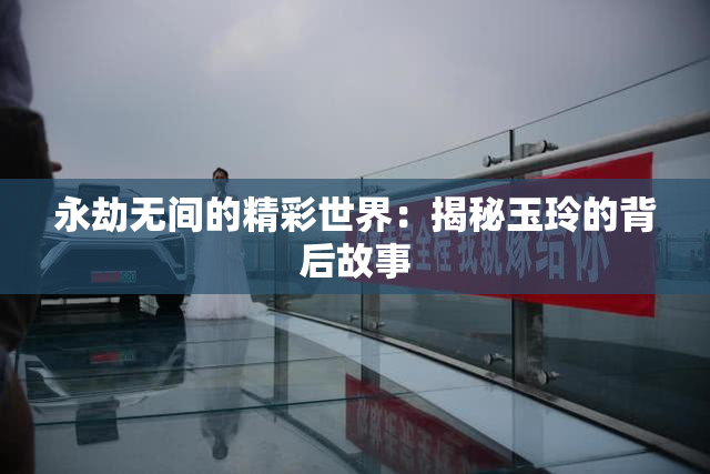 永劫无间的精彩世界：揭秘玉玲的背后故事