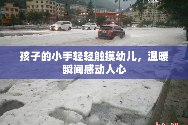孩子的小手轻轻触摸幼儿，温暖瞬间感动人心