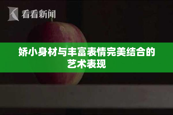 娇小身材与丰富表情完美结合的艺术表现