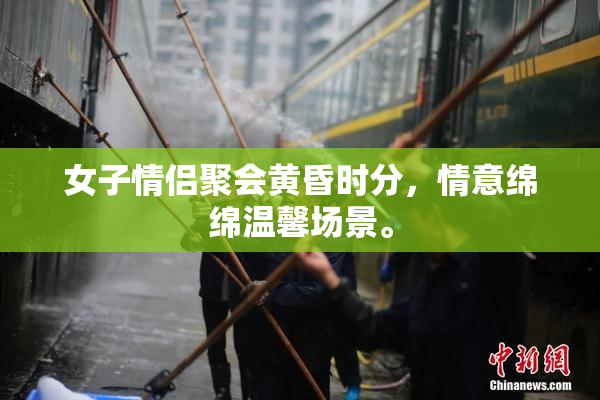 女子情侣聚会黄昏时分，情意绵绵温馨场景。
