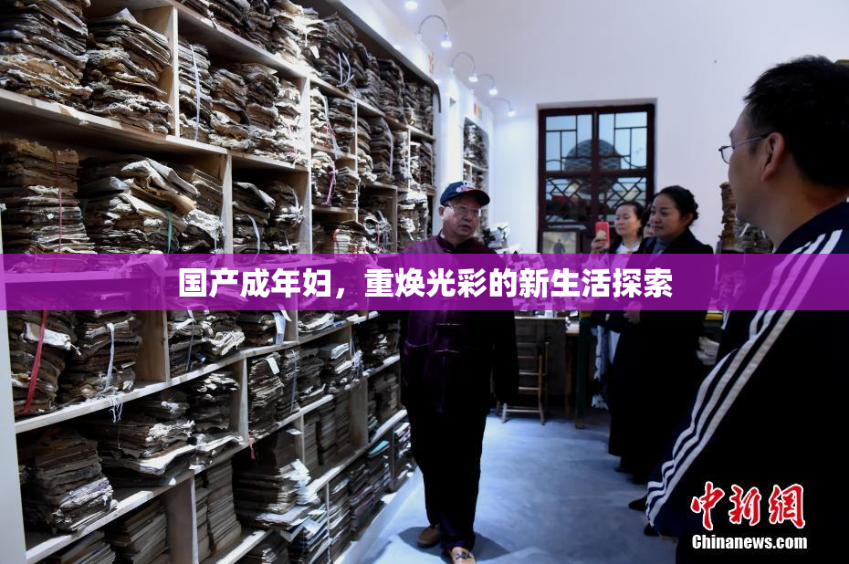 国产成年妇，重焕光彩的新生活探索