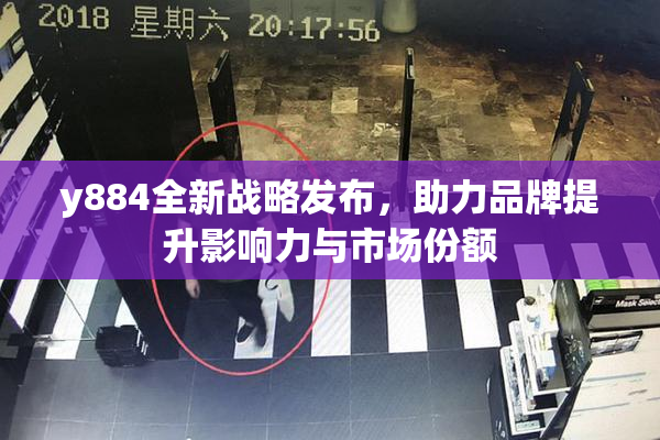 y884全新战略发布，助力品牌提升影响力与市场份额