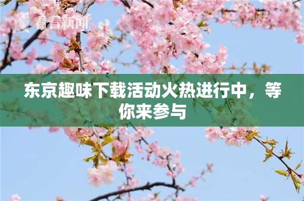 东京趣味下载活动火热进行中，等你来参与
