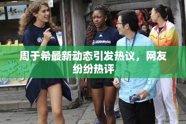 周于希最新动态引发热议，网友纷纷热评