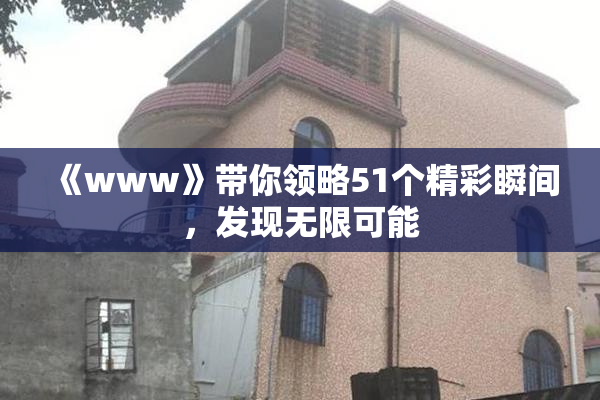 《www》带你领略51个精彩瞬间，发现无限可能