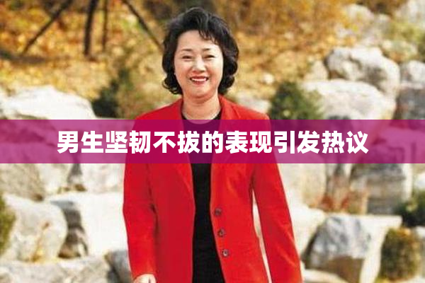 男生坚韧不拔的表现引发热议
