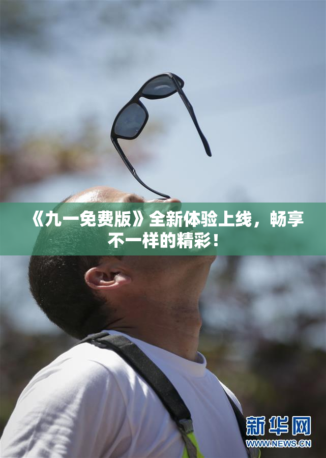《九一免费版》全新体验上线，畅享不一样的精彩！