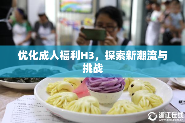 优化成人福利H3，探索新潮流与挑战