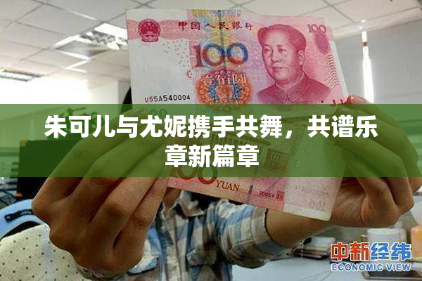 朱可儿与尤妮携手共舞，共谱乐章新篇章