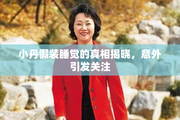 小丹假装睡觉的真相揭晓，意外引发关注