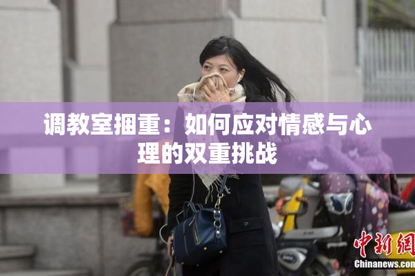 调教室捆重：如何应对情感与心理的双重挑战