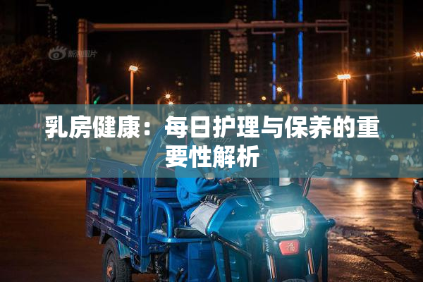 乳房健康：每日护理与保养的重要性解析