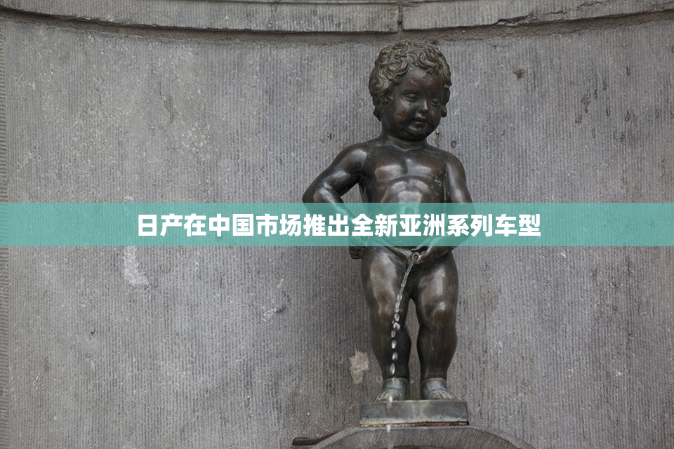 日产在中国市场推出全新亚洲系列车型