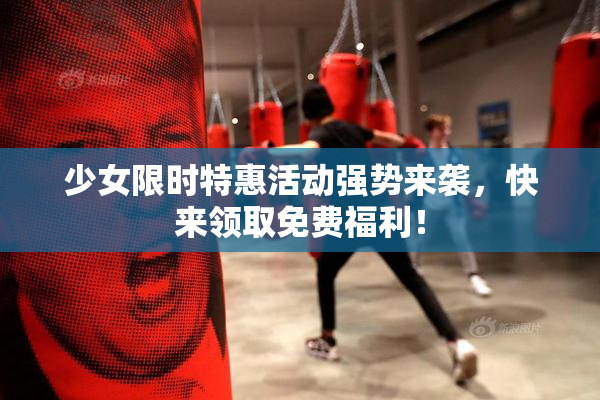 少女限时特惠活动强势来袭，快来领取免费福利！