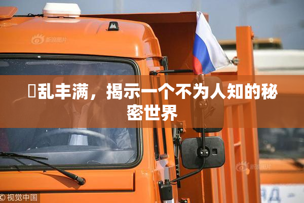 婬乱丰满，揭示一个不为人知的秘密世界