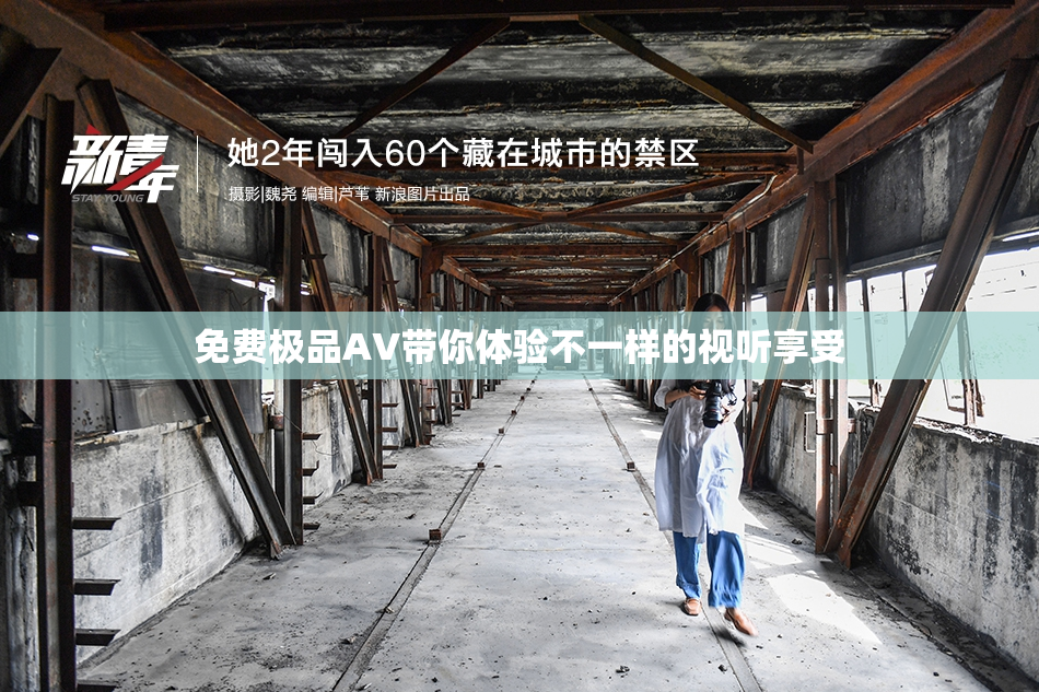 免费极品AV带你体验不一样的视听享受