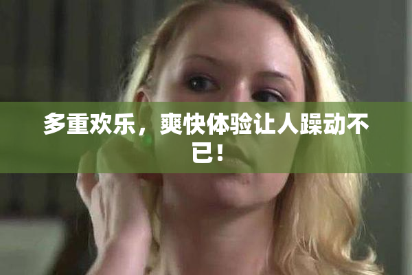 多重欢乐，爽快体验让人躁动不已！