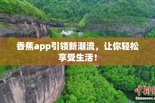 香蕉app引领新潮流，让你轻松享受生活！