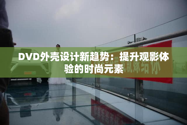 DVD外壳设计新趋势：提升观影体验的时尚元素