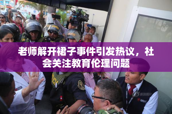 老师解开裙子事件引发热议，社会关注教育伦理问题
