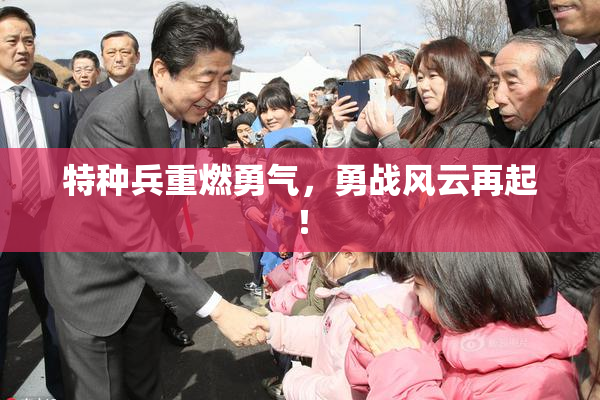 特种兵重燃勇气，勇战风云再起！