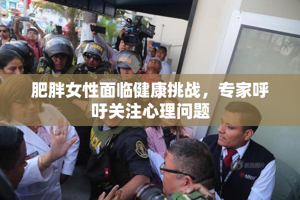 肥胖女性面临健康挑战，专家呼吁关注心理问题