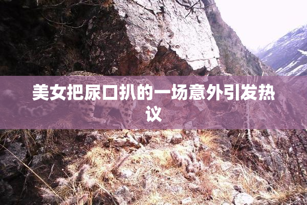 美女把尿口扒的一场意外引发热议