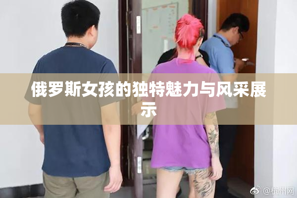 俄罗斯女孩的独特魅力与风采展示