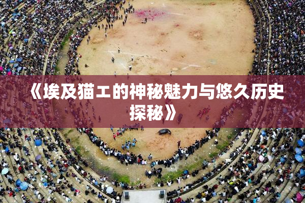 《埃及猫エ的神秘魅力与悠久历史探秘》