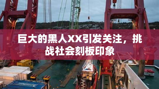 巨大的黑人XX引发关注，挑战社会刻板印象