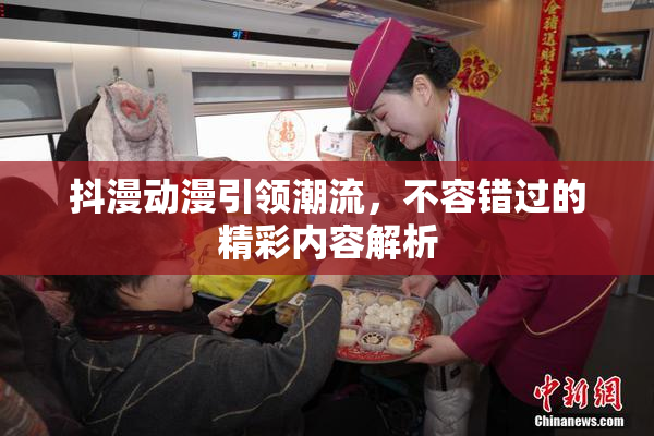 抖漫动漫引领潮流，不容错过的精彩内容解析
