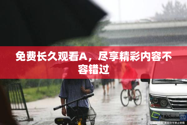 免费长久观看A，尽享精彩内容不容错过