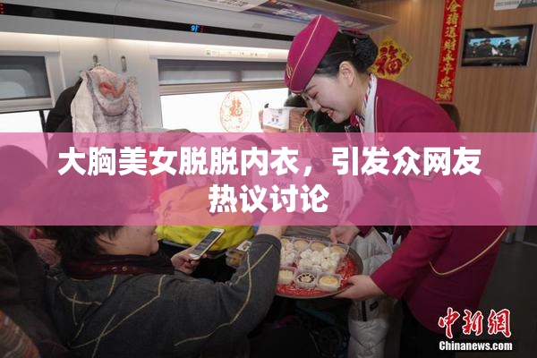 大胸美女脱脱内衣，引发众网友热议讨论