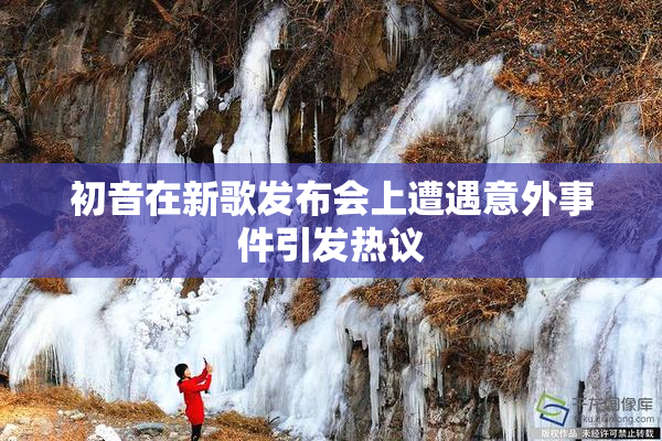 初音在新歌发布会上遭遇意外事件引发热议