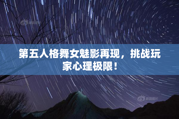 第五人格舞女魅影再现，挑战玩家心理极限！