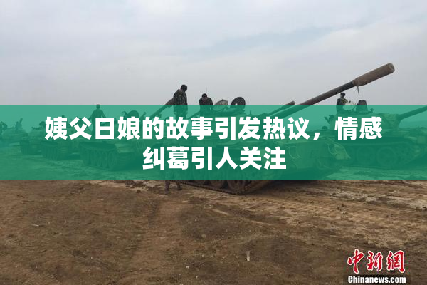 姨父日娘的故事引发热议，情感纠葛引人关注
