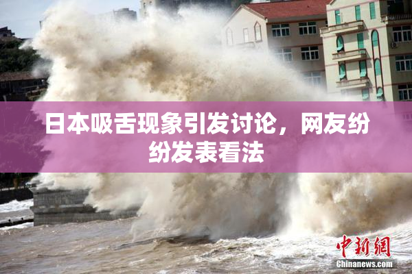 日本吸舌现象引发讨论，网友纷纷发表看法