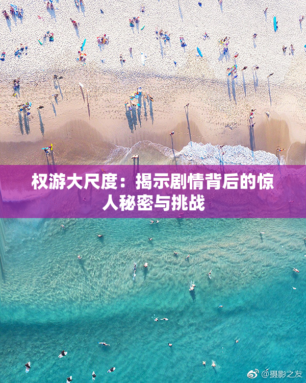 权游大尺度：揭示剧情背后的惊人秘密与挑战