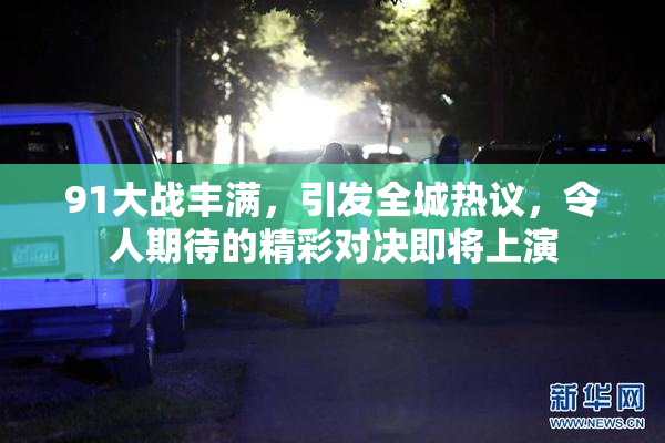 91大战丰满，引发全城热议，令人期待的精彩对决即将上演