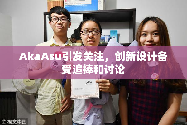 AkaAsu引发关注，创新设计备受追捧和讨论