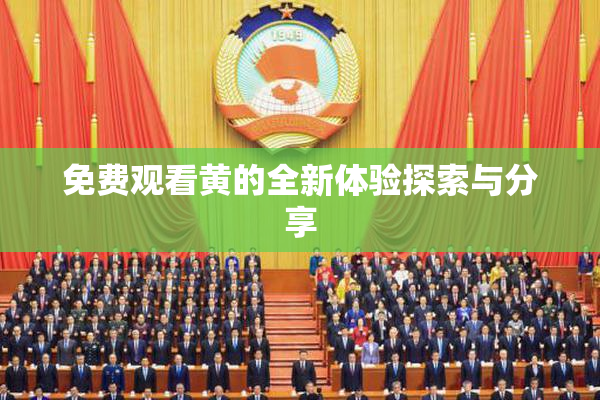 免费观看黄的全新体验探索与分享