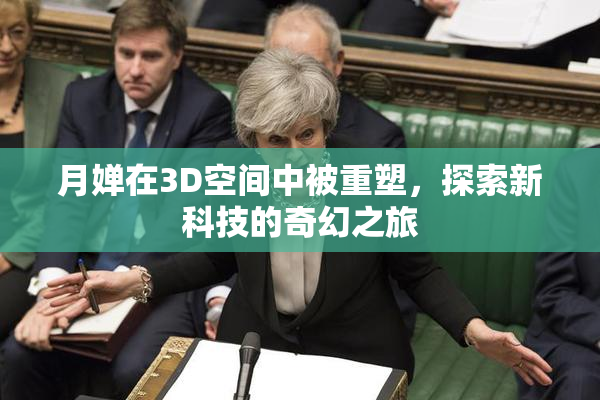 月婵在3D空间中被重塑，探索新科技的奇幻之旅