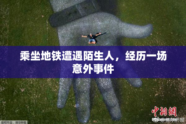 乘坐地铁遭遇陌生人，经历一场意外事件